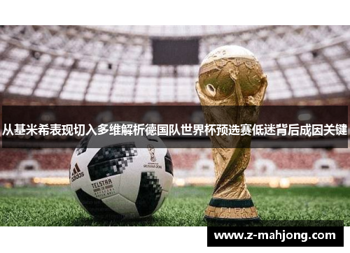 从基米希表现切入多维解析德国队世界杯预选赛低迷背后成因关键