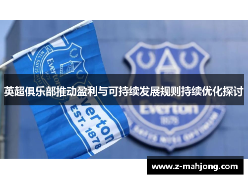 英超俱乐部推动盈利与可持续发展规则持续优化探讨